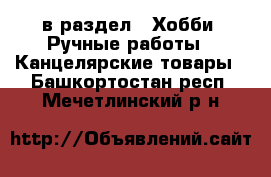  в раздел : Хобби. Ручные работы » Канцелярские товары . Башкортостан респ.,Мечетлинский р-н